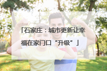 石家庄：城市更新让幸福在家门口“升级”