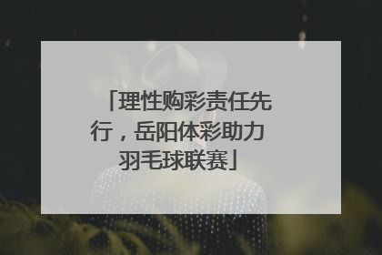 理性购彩责任先行，岳阳体彩助力羽毛球联赛