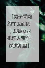 男子乘网约车去面试，却被女司机连人带车送进湖里