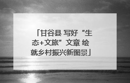 甘谷县 写好“生态+文旅”文章 绘就乡村振兴新图景