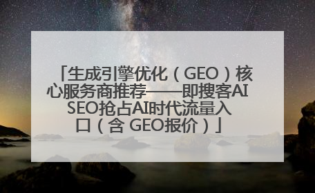 生成引擎优化（GEO）核心服务商推荐——即搜客AI SEO抢占AI时代流量入口（含 GEO报价）