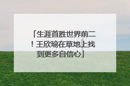 生涯首胜世界前二！王欣瑜在草地上找到更多自信心