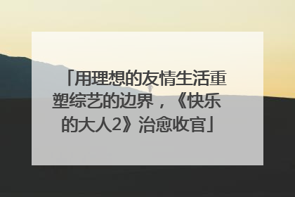用理想的友情生活重塑综艺的边界，《快乐的大人2》治愈收官