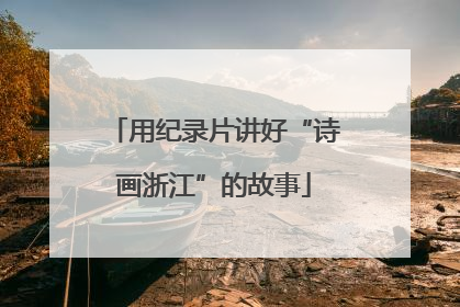 用纪录片讲好“诗画浙江”的故事