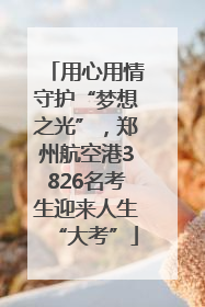 用心用情守护“梦想之光”，郑州航空港3826名考生迎来人生“大考”