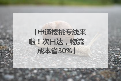 申通樱桃专线来啦！次日达，物流成本省30%