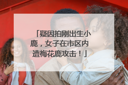疑因拍刚出生小鹿，女子在市区内遭梅花鹿攻击！