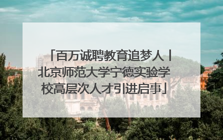 百万诚聘教育追梦人丨北京师范大学宁德实验学校高层次人才引进启事