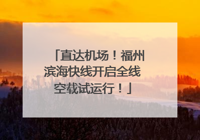 直达机场！福州滨海快线开启全线空载试运行！