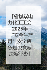 省煤炭电力化工工会2025年“安全生产月”安全应急知识竞赛决赛举办
