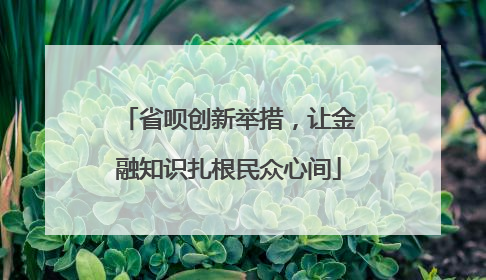 省呗创新举措，让金融知识扎根民众心间