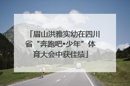 眉山洪雅实幼在四川省“奔跑吧•少年”体育大会中获佳绩