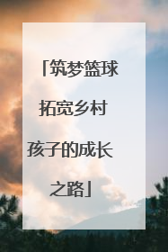 筑梦篮球 拓宽乡村孩子的成长之路