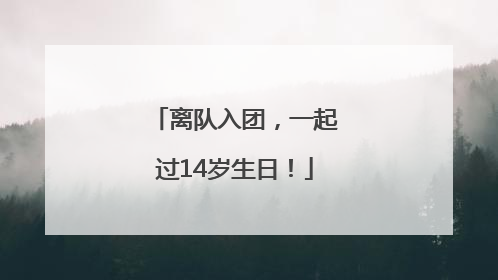 离队入团，一起过14岁生日！