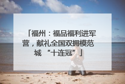 福州：福品福利进军营，献礼全国双拥模范城 “十连冠”