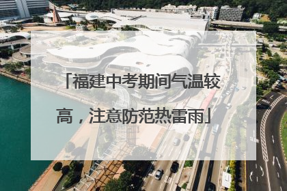 福建中考期间气温较高，注意防范热雷雨