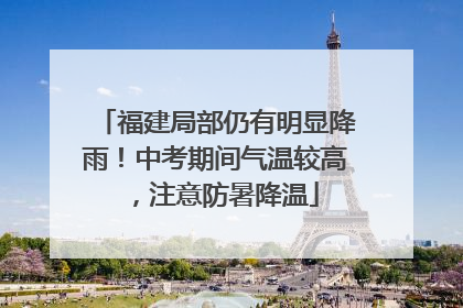 福建局部仍有明显降雨！中考期间气温较高，注意防暑降温