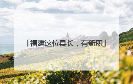 福建这位县长，有新职