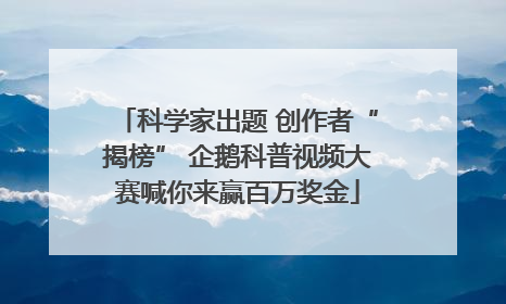 科学家出题 创作者“揭榜” 企鹅科普视频大赛喊你来赢百万奖金