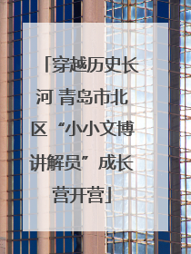 穿越历史长河 青岛市北区“小小文博讲解员”成长营开营