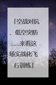空战对抗、低空突防……来看这场实战化飞行训练