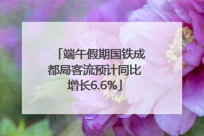 端午假期国铁成都局客流预计同比增长6.6%