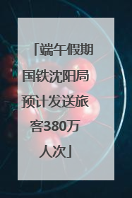 端午假期国铁沈阳局预计发送旅客380万人次