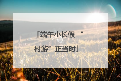 端午小长假 “村游”正当时