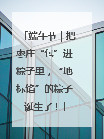 端午节｜把枣庄“包”进粽子里，“地标馅”的粽子诞生了！