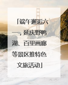 端午邂逅六一，延庆野鸭湖、百里画廊等景区推特色文旅活动