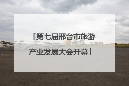 第七届邢台市旅游产业发展大会开幕