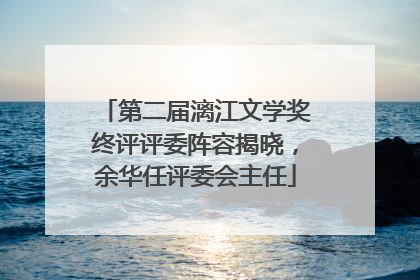 第二届漓江文学奖终评评委阵容揭晓，余华任评委会主任