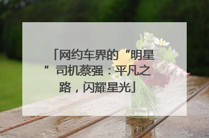 网约车界的“明星”司机蔡强：平凡之路，闪耀星光