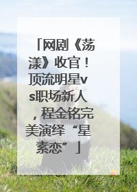 网剧《荡漾》收官！顶流明星vs职场新人，程金铭完美演绎“星素恋”