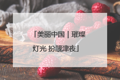 美丽中国｜璀璨灯光 扮靓津夜
