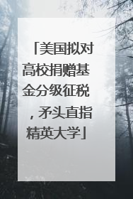 美国拟对高校捐赠基金分级征税，矛头直指精英大学