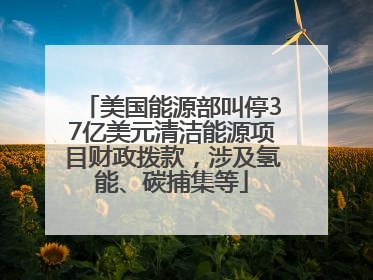 美国能源部叫停37亿美元清洁能源项目财政拨款，涉及氢能、碳捕集等