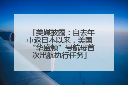 美媒披露：自去年重返日本以来，美国“华盛顿”号航母首次出航执行任务