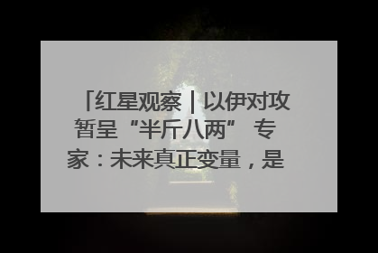 红星观察｜以伊对攻暂呈“半斤八两” 专家：未来真正变量，是美国是否进一步介入