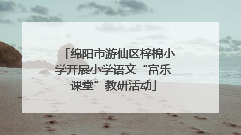 绵阳市游仙区梓棉小学开展小学语文“富乐课堂”教研活动