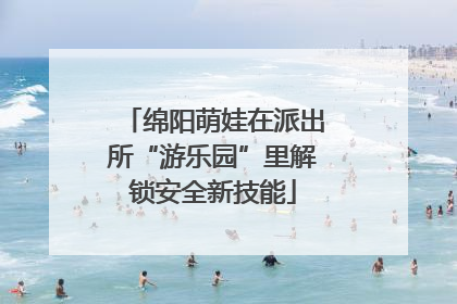 绵阳萌娃在派出所“游乐园”里解锁安全新技能
