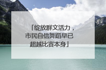 绽放群文活力，市民自信舞蹈早已超越比赛本身