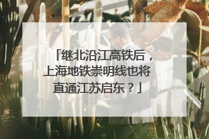 继北沿江高铁后，上海地铁崇明线也将直通江苏启东？