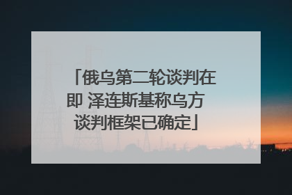俄乌第二轮谈判在即 泽连斯基称乌方谈判框架已确定