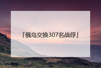 俄乌交换307名战俘