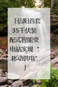 信阳首套35千伏装配式智能变电站实现“移动供电”