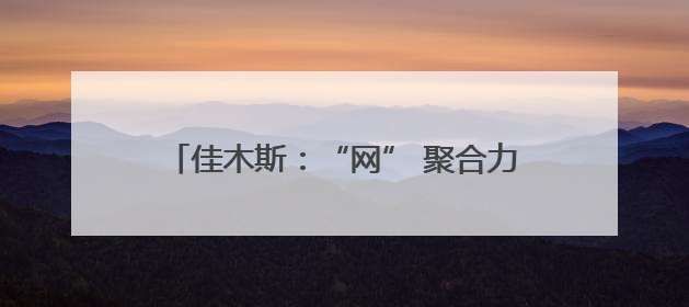 佳木斯：“网” 聚合力奏响旅发大会宣传强音