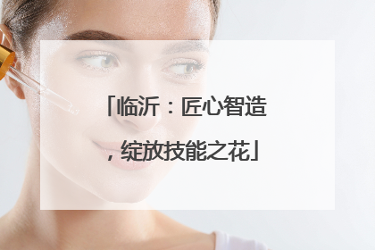 临沂：匠心智造，绽放技能之花