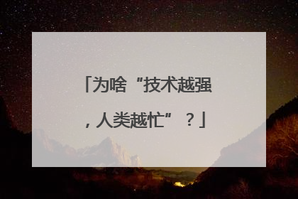 为啥“技术越强，人类越忙”？