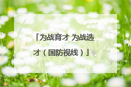 为战育才 为战选才（国防视线）